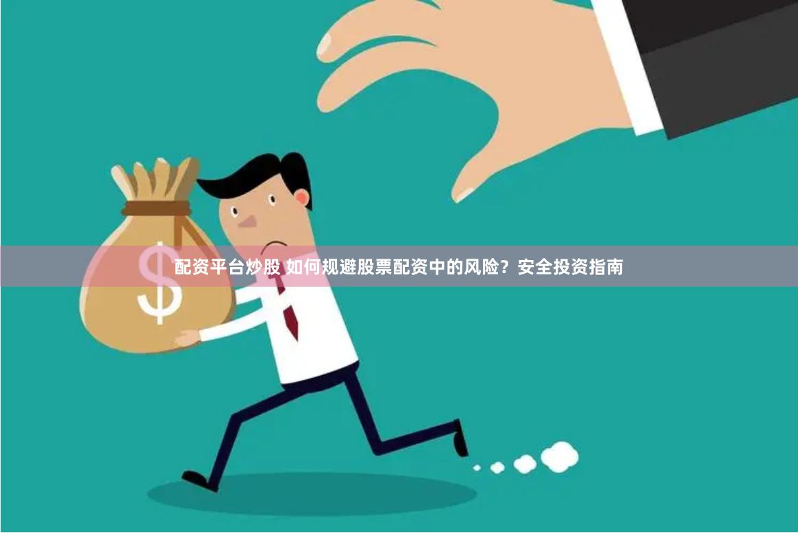 配资平台炒股 如何规避股票配资中的风险？安全投资指南