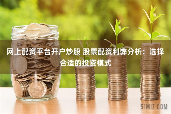 网上配资平台开户炒股 股票配资利弊分析：选择合适的投资模式