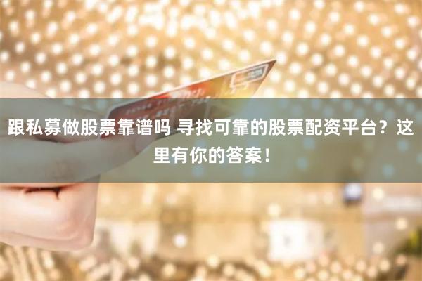 跟私募做股票靠谱吗 寻找可靠的股票配资平台？这里有你的答案！