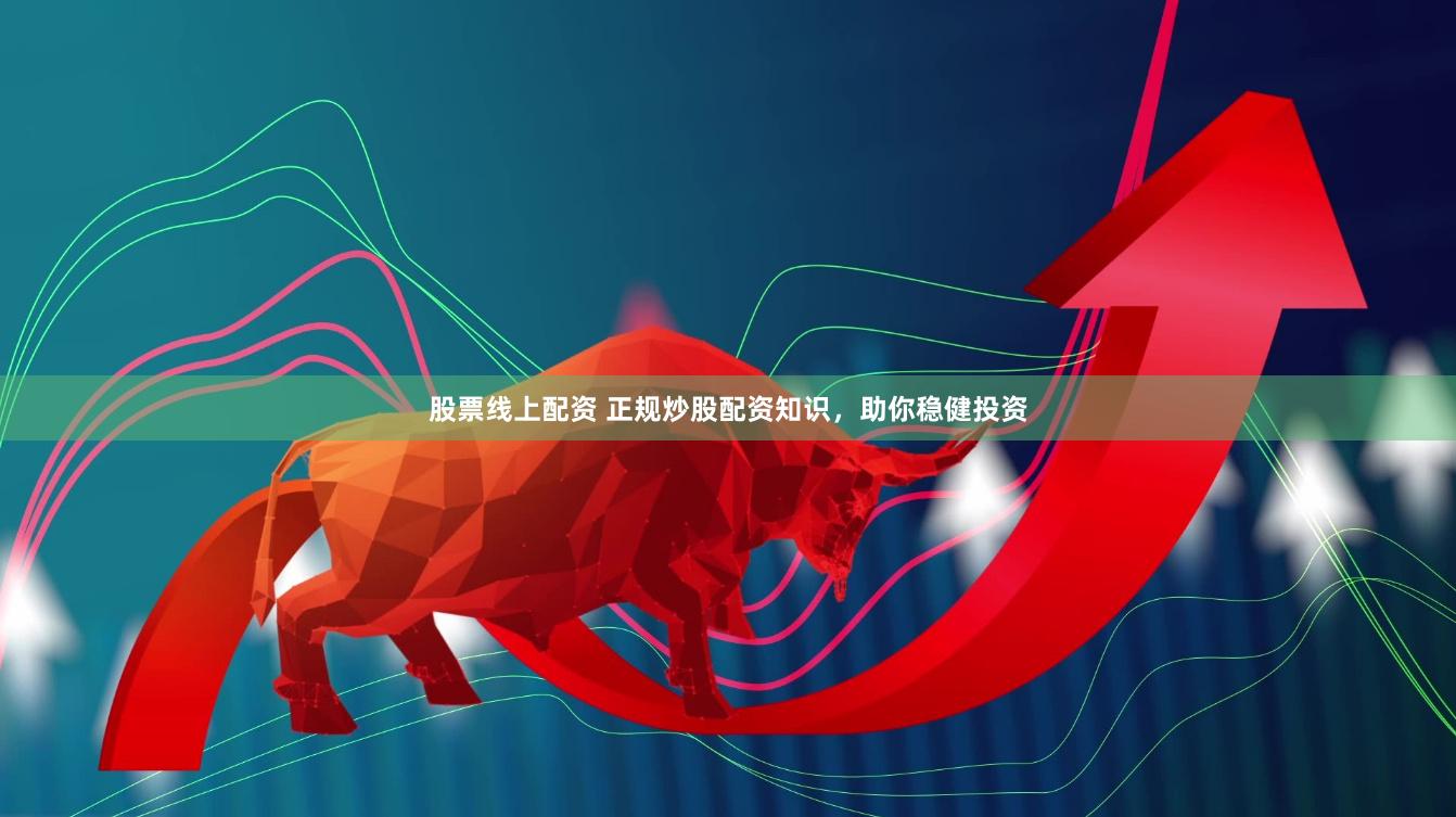 股票线上配资 正规炒股配资知识，助你稳健投资