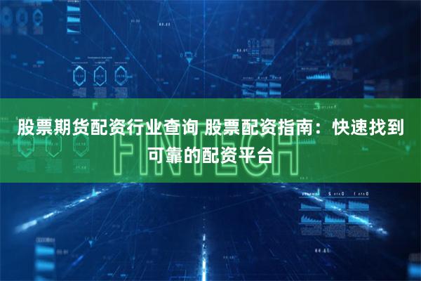 股票期货配资行业查询 股票配资指南：快速找到可靠的配资平台