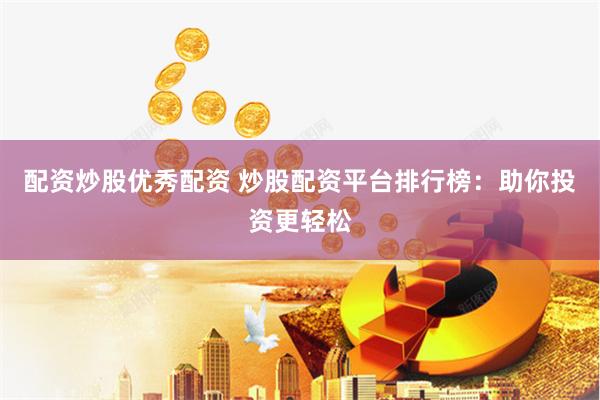 配资炒股优秀配资 炒股配资平台排行榜：助你投资更轻松