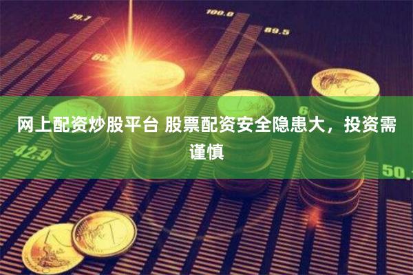 网上配资炒股平台 股票配资安全隐患大，投资需谨慎