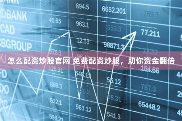 怎么配资炒股官网 免费配资炒股，助你资金翻倍