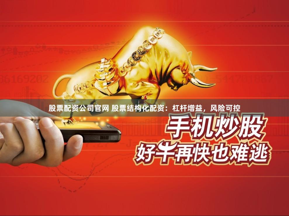 股票配资公司官网 股票结构化配资：杠杆增益，风险可控