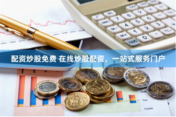 配资炒股免费 在线炒股配资，一站式服务门户
