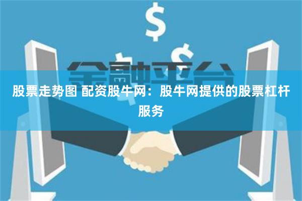 股票走势图 配资股牛网：股牛网提供的股票杠杆服务