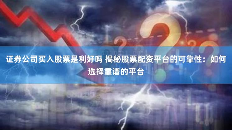 证券公司买入股票是利好吗 揭秘股票配资平台的可靠性：如何选择靠谱的平台