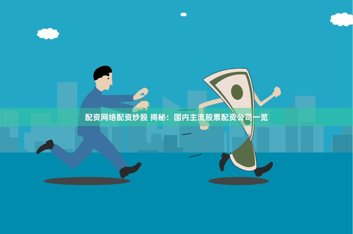 配资网络配资炒股 揭秘：国内主流股票配资公司一览
