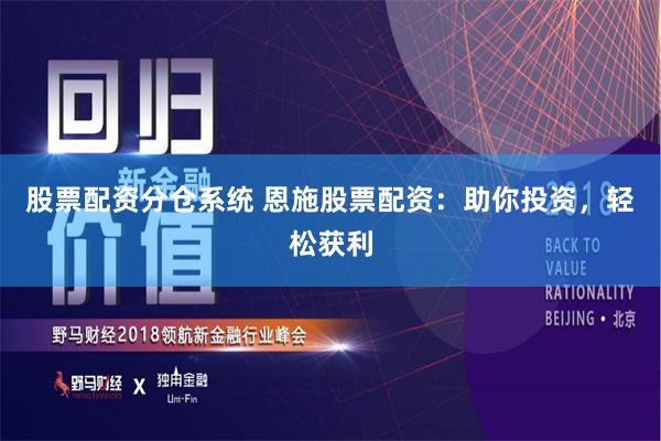 股票配资分仓系统 恩施股票配资：助你投资，轻松获利