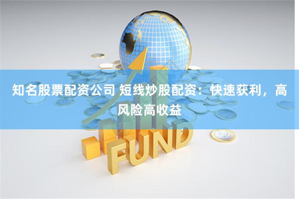 知名股票配资公司 短线炒股配资：快速获利，高风险高收益