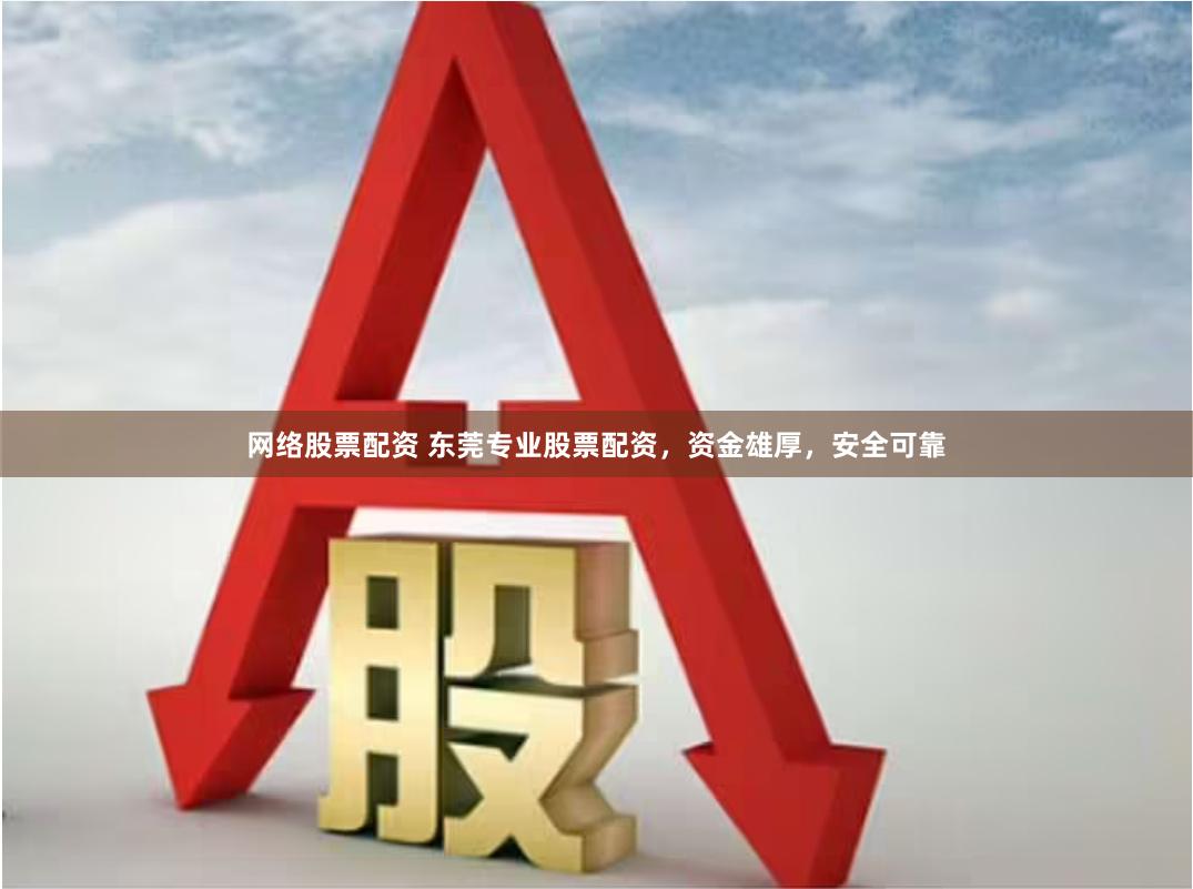 网络股票配资 东莞专业股票配资，资金雄厚，安全可靠
