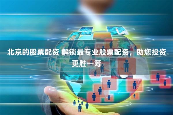 北京的股票配资 解锁最专业股票配资，助您投资更胜一筹