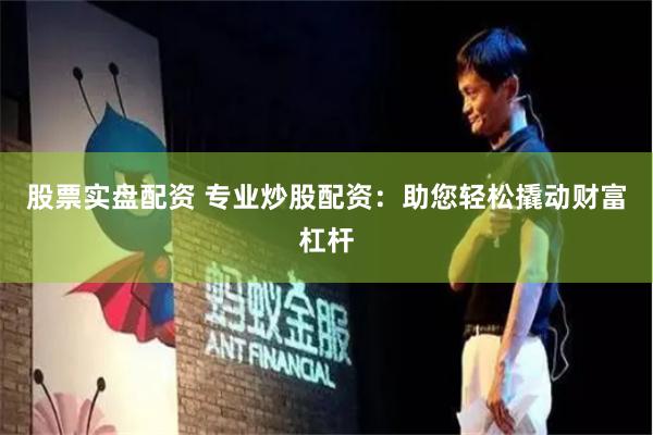 股票实盘配资 专业炒股配资：助您轻松撬动财富杠杆