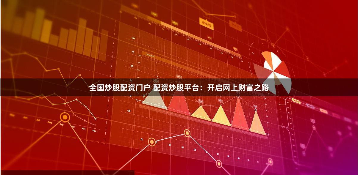 全国炒股配资门户 配资炒股平台：开启网上财富之路