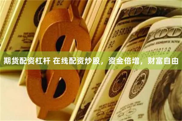 期货配资杠杆 在线配资炒股，资金倍增，财富自由