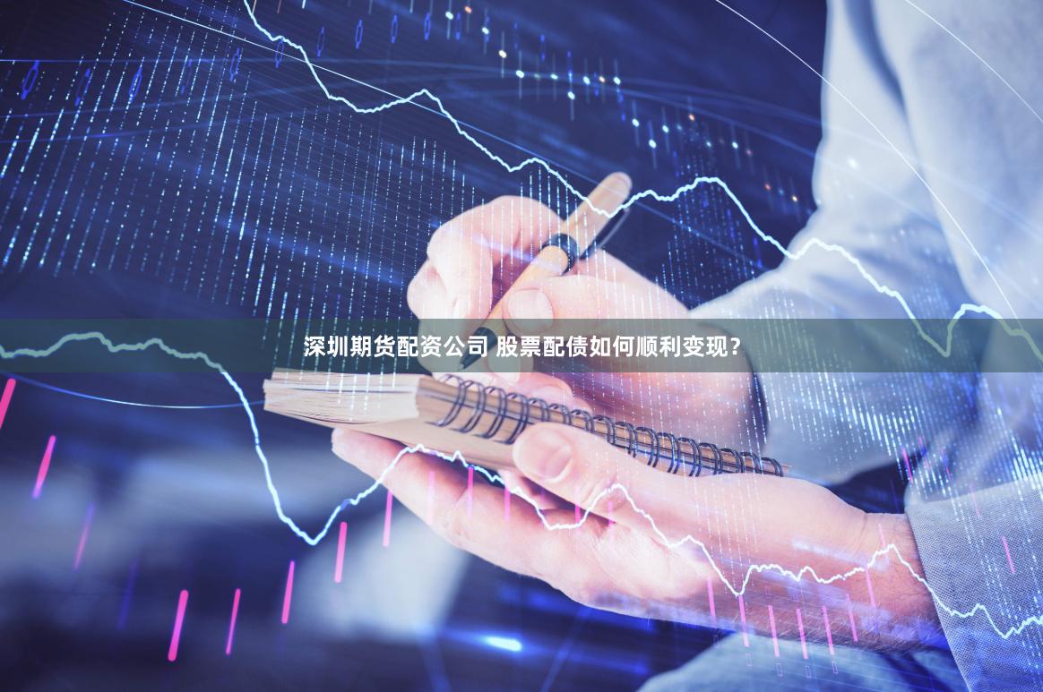深圳期货配资公司 股票配债如何顺利变现？